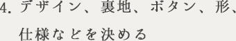 4.デザイン、裏地、ボタン、形、仕様などを決める